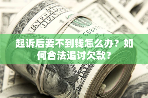 济南起诉后要不到钱怎么办？如何合法追讨欠款？
