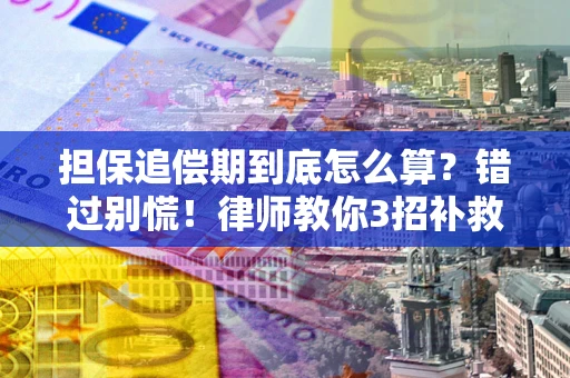 济南担保追偿期到底怎么算？错过别慌！律师教你3招补救