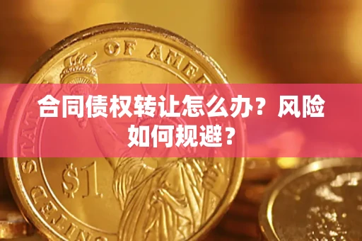 济南合同债权转让怎么办？风险如何规避？