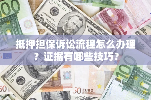 济南抵押担保诉讼流程怎么办理？证据有哪些技巧？