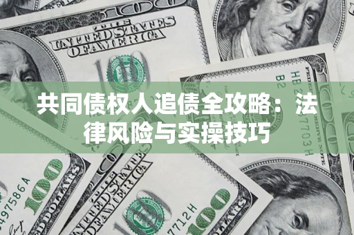 济南共同债权人追债全攻略：法律风险与实操技巧