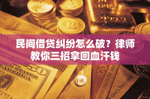 济南民间借贷纠纷怎么破？律师教你三招拿回血汗钱