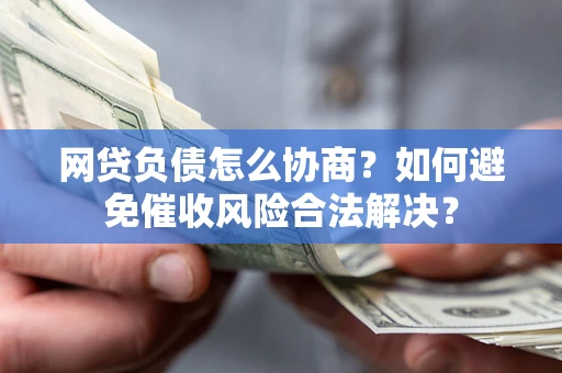 济南网贷负债怎么协商？如何避免催收风险合法解决？