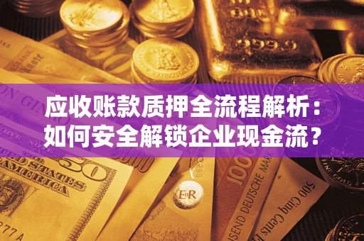 济南应收账款质押全流程解析：如何安全解锁企业现金流？