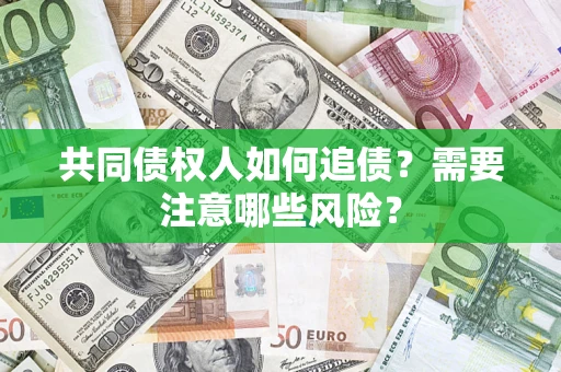 济南共同债权人如何追债？需要注意哪些风险？