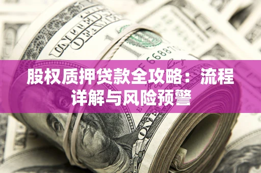 济南股权质押贷款全攻略：流程详解与风险预警