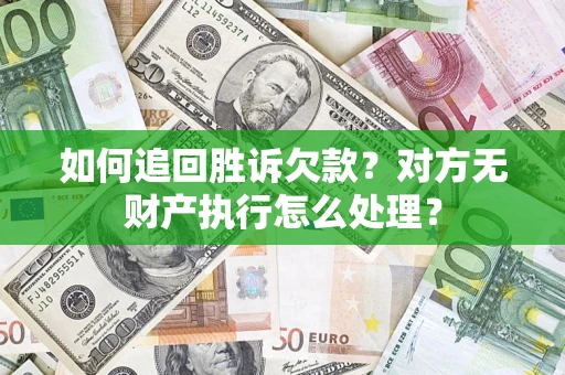 济南如何追回胜诉欠款？对方无财产执行怎么处理？