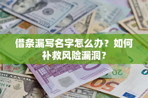 济南借条漏写名字怎么办？如何补救风险漏洞？