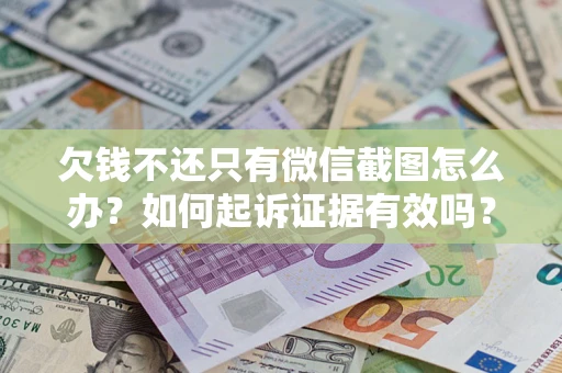 济南欠钱不还只有微信截图怎么办？如何起诉证据有效吗？