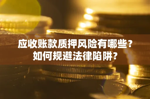 济南应收账款质押风险有哪些？如何规避法律陷阱？