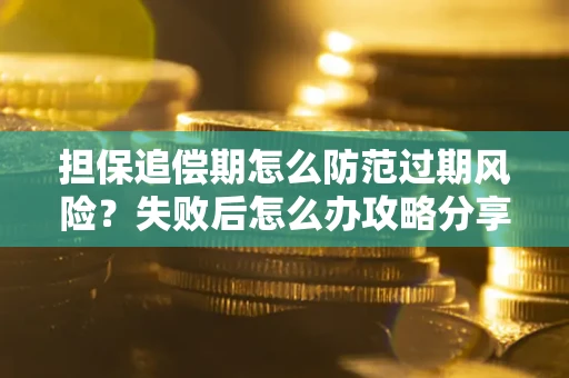 济南担保追偿期怎么防范过期风险？失败后怎么办攻略分享