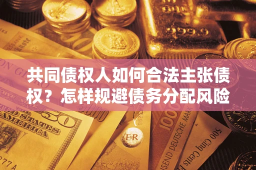 济南共同债权人如何合法主张债权？怎样规避债务分配风险？