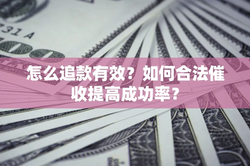 济南怎么追款有效？如何合法催收提高成功率？