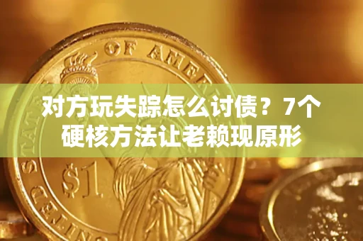 济南对方玩失踪怎么讨债？7个硬核方法让老赖现原形