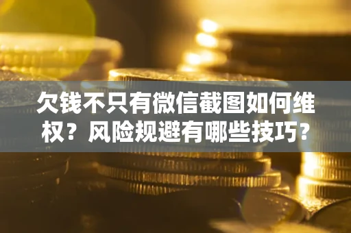 济南欠钱不只有微信截图如何维权？风险规避有哪些技巧？