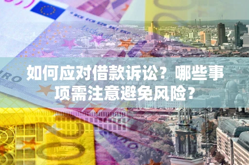 济南如何应对借款诉讼？哪些事项需注意避免风险？