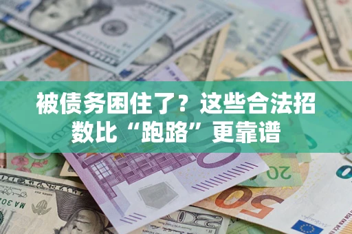 济南被债务困住了？这些合法招数比“跑路”更靠谱