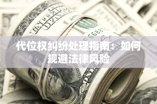 济南代位权纠纷处理指南:如何规避法律风险 济南代位权纠纷处理指南:如何规避法律风险