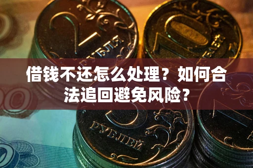 济南借钱不还怎么处理？如何合法追回避免风险？