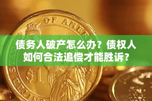 济南债务人破产怎么办？债权人如何合法追偿才能胜诉？