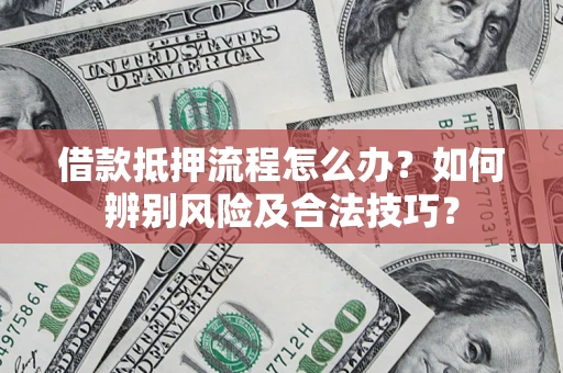 济南借款抵押流程怎么办？如何辨别风险及合法技巧？