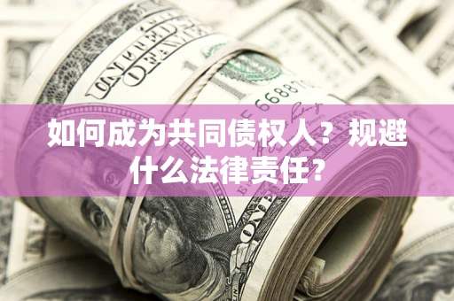 济南如何成为共同债权人？规避什么法律责任？