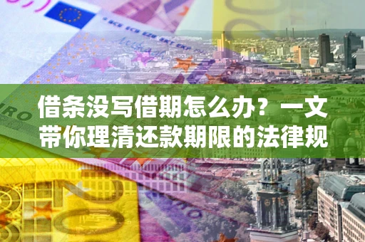 济南借条没写借期怎么办？一文带你理清还款期限的法律规则
