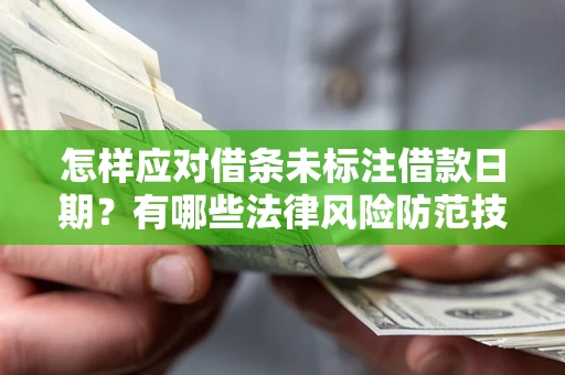 济南怎样应对借条未标注借款日期？有哪些法律风险防范技巧？