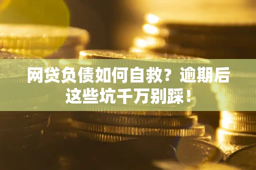 济南网贷负债如何自救？逾期后这些坑千万别踩！