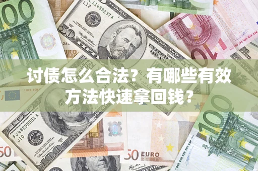 济南讨债怎么合法？有哪些有效方法快速拿回钱？