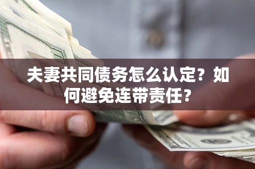 济南夫妻共同债务怎么认定？如何避免连带责任？