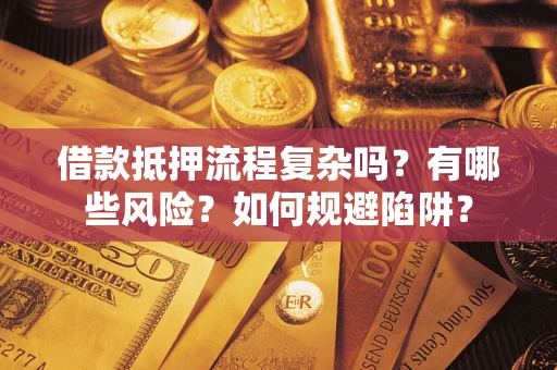济南借款抵押流程复杂吗？有哪些风险？如何规避陷阱？
