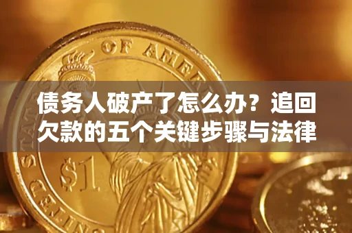 济南债务人破产了怎么办？追回欠款的五个关键步骤与法律策略