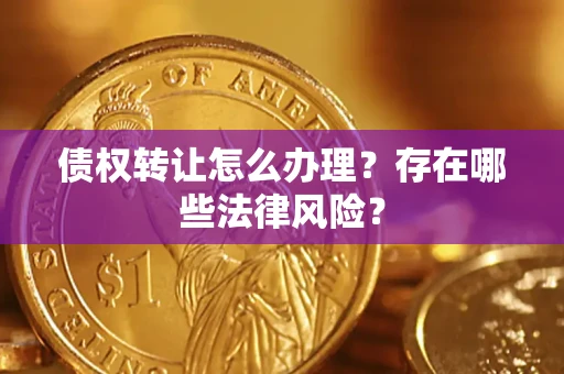 济南债权转让怎么办理？存在哪些法律风险？