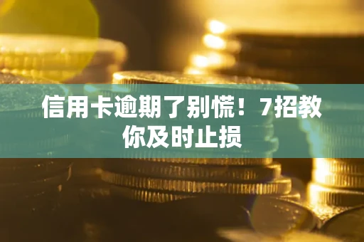 济南信用卡逾期了别慌！7招教你及时止损