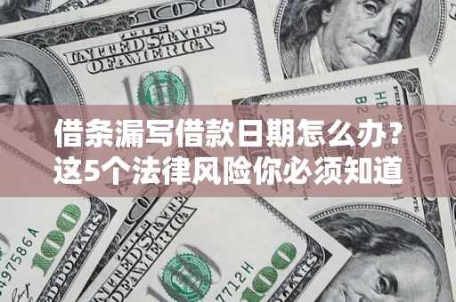 济南借条漏写借款日期怎么办？这5个法律风险你必须知道
