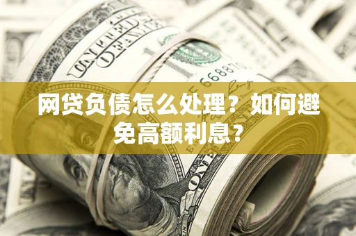 济南网贷负债怎么处理？如何避免高额利息？