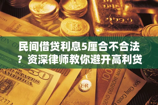 济南民间借贷利息5厘合不合法？资深律师教你避开高利贷陷阱