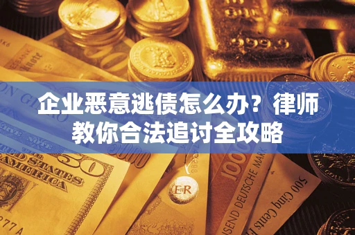济南企业恶意逃债怎么办？律师教你合法追讨全攻略