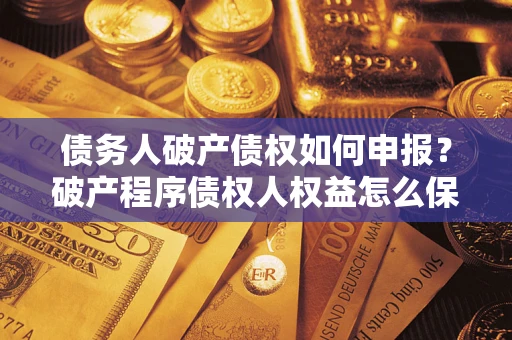 济南债务人破产债权如何申报？破产程序债权人权益怎么保障？