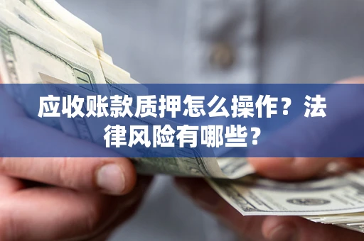 济南应收账款质押怎么操作？法律风险有哪些？