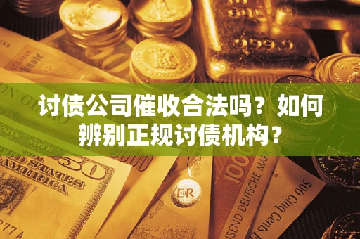 济南讨债公司催收合法吗？如何辨别正规讨债机构？