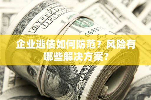济南企业逃债如何防范？风险有哪些解决方案？