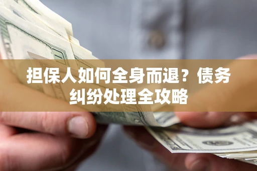 济南担保人如何全身而退？债务纠纷处理全攻略