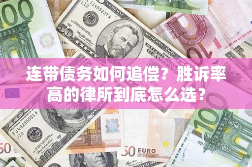 济南连带债务如何追偿？胜诉率高的律所到底怎么选？