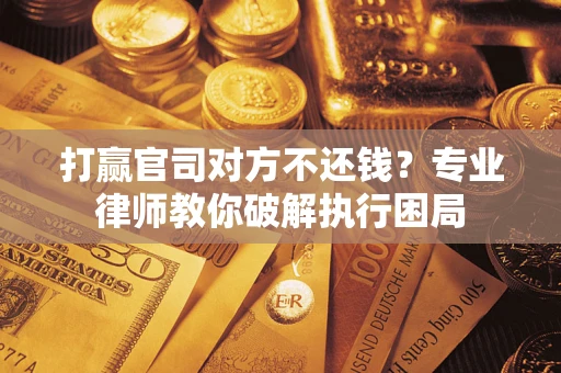 济南打赢官司对方不还钱？专业律师教你破解执行困局