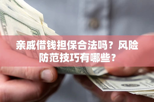 济南亲戚借钱担保合法吗？风险防范技巧有哪些？