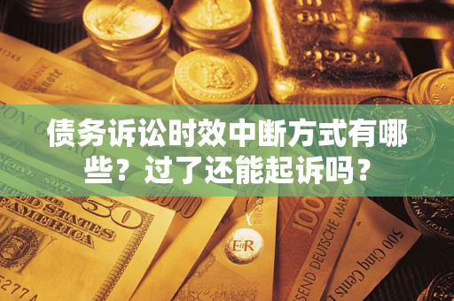 济南债务诉讼时效中断方式有哪些？过了还能起诉吗？