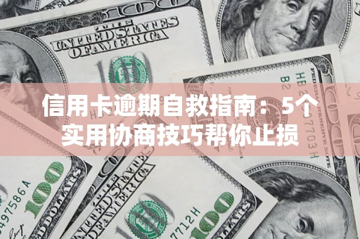 济南信用卡逾期自救指南：5个实用协商技巧帮你止损
