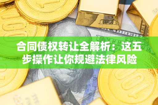 济南合同债权转让全解析：这五步操作让你规避法律风险